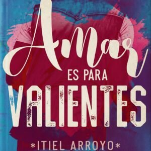 Amar es para valientes de Itiel Arroyo libro cristiano para jóvenes sobre el amor